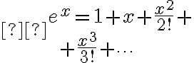  \begin{array}{l} e^x=1+x+\frac{x^2}{2!}+\\ \qquad +\frac{x^3}{3!}+\cdots \end{array}